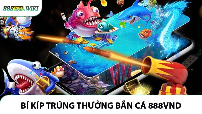 Những bí kíp trúng thưởng bắn cá 888VND hay từ cao thủ hàng đầu