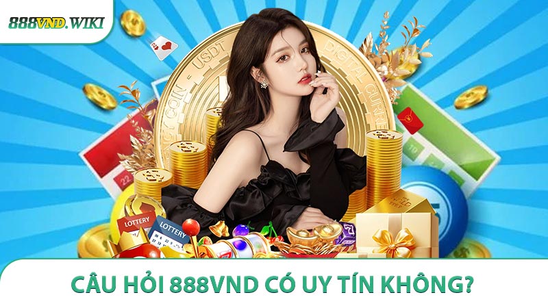 888VND có uy tín không? Những tiêu chí khẳng định thương hiệu