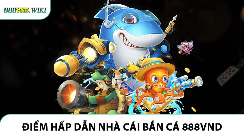 Lý do nên chọn bắn cá 888VND giải trí ngay bây giờ