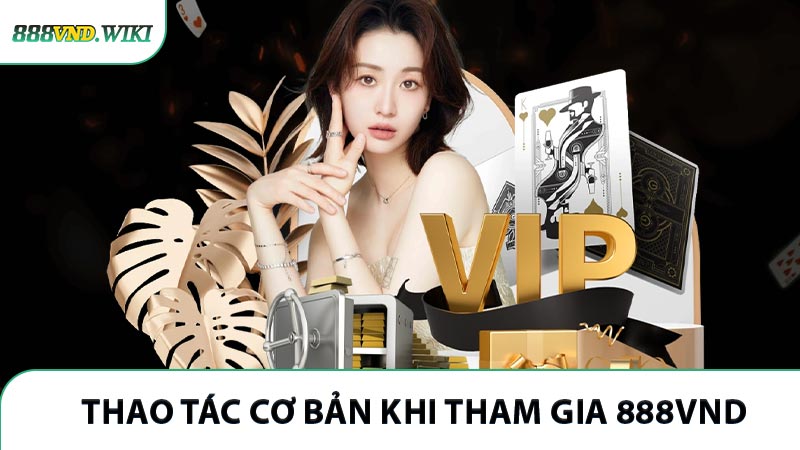 Những thao tác cơ bản cần nắm bắt khi tham gia vào 888VND