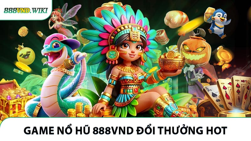 Các loại game nổ hũ 888VND đổi thưởng HOT nhất hiện tại